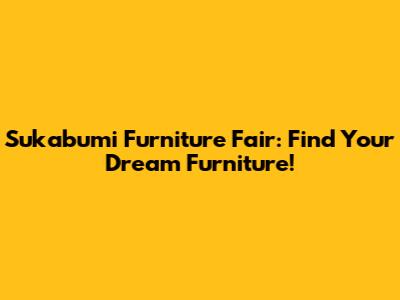 Sukabumi Furniture Fair: Find Your Dream Furniture!