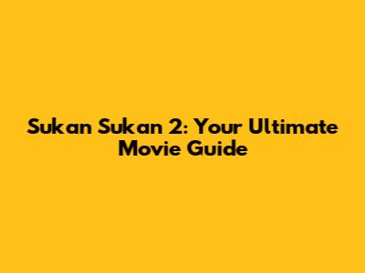 Sukan Sukan 2: Your Ultimate Movie Guide