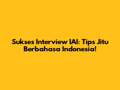 Sukses Interview IAI: Tips Jitu Berbahasa Indonesia!