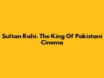 Sultan Rahi: The King Of Pakistani Cinema