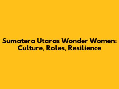 Sumatera Utara's Wonder Women: Culture, Roles, Resilience