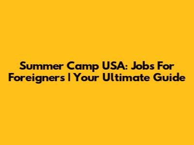 Summer Camp USA: Jobs For Foreigners | Your Ultimate Guide