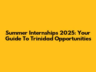 Summer Internships 2025: Your Guide To Trinidad Opportunities
