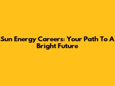 Sun Energy Careers: Your Path To A Bright Future
