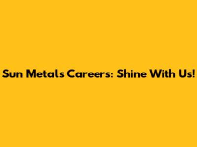 Sun Metals Careers: Shine With Us!