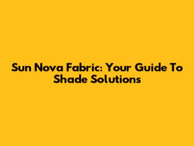 Sun Nova Fabric: Your Guide To Shade Solutions