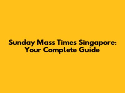 Sunday Mass Times Singapore: Your Complete Guide