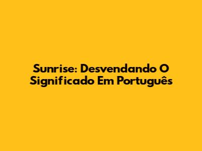 Sunrise: Desvendando O Significado Em Português