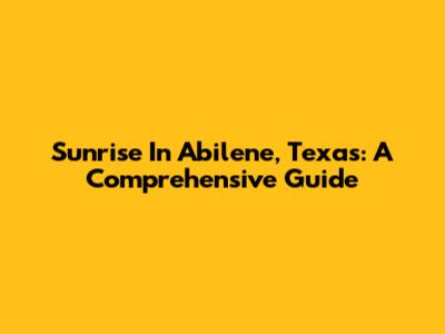 Sunrise In Abilene, Texas: A Comprehensive Guide