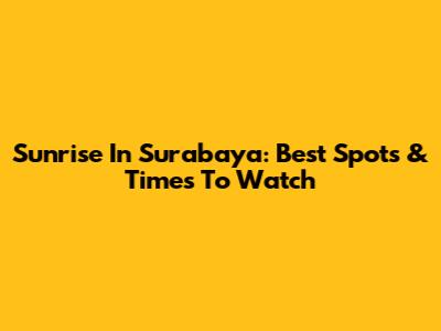 Sunrise In Surabaya: Best Spots & Times To Watch