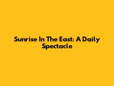 Sunrise In The East: A Daily Spectacle