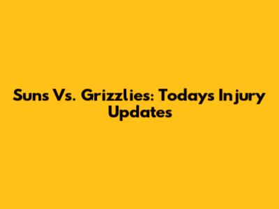 Suns Vs. Grizzlies: Today's Injury Updates