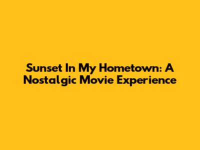 Sunset In My Hometown: A Nostalgic Movie Experience