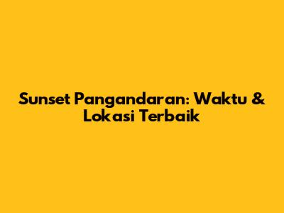 Sunset Pangandaran: Waktu & Lokasi Terbaik