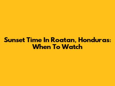 Sunset Time In Roatan, Honduras: When To Watch