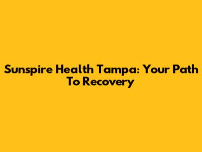 Sunspire Health Tampa: Your Path To Recovery