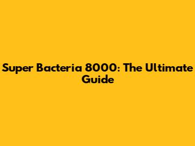 Super Bacteria 8000: The Ultimate Guide