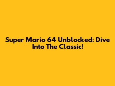 Super Mario 64 Unblocked: Dive Into The Classic!