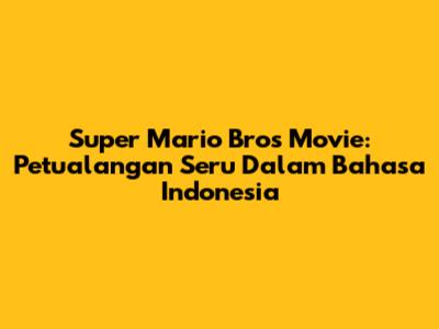 Super Mario Bros Movie: Petualangan Seru Dalam Bahasa Indonesia