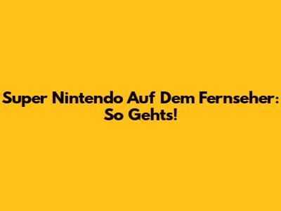 Super Nintendo Auf Dem Fernseher: So Geht's!