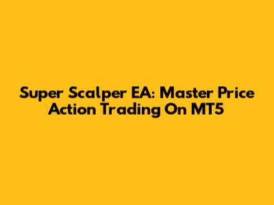 Super Scalper EA: Master Price Action Trading On MT5