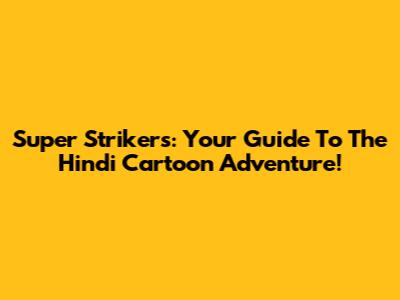Super Strikers: Your Guide To The Hindi Cartoon Adventure!