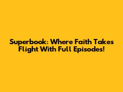 Superbook: Where Faith Takes Flight With Full Episodes!