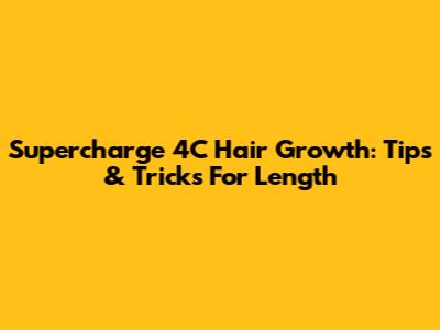 Supercharge 4C Hair Growth: Tips & Tricks For Length