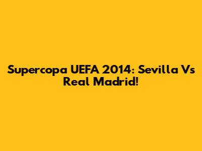 Supercopa UEFA 2014: Sevilla Vs Real Madrid!