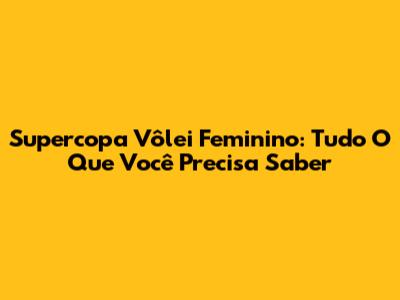 Supercopa Vôlei Feminino: Tudo O Que Você Precisa Saber