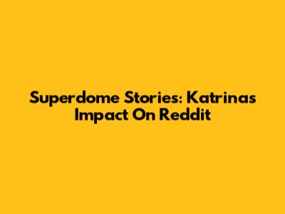 Superdome Stories: Katrina's Impact On Reddit