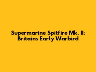 Supermarine Spitfire Mk. II: Britain's Early Warbird