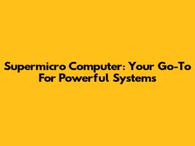 Supermicro Computer: Your Go-To For Powerful Systems