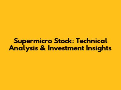 Supermicro Stock: Technical Analysis & Investment Insights
