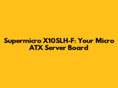 Supermicro X10SLH-F: Your Micro ATX Server Board