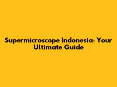Supermicroscope Indonesia: Your Ultimate Guide