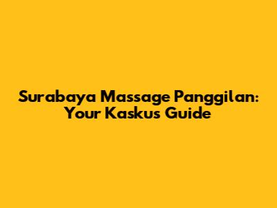 Surabaya Massage Panggilan: Your Kaskus Guide