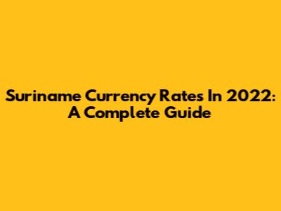 Suriname Currency Rates In 2022: A Complete Guide