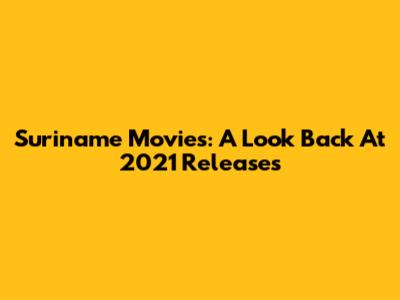 Suriname Movies: A Look Back At 2021 Releases