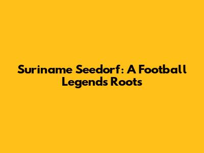 Suriname Seedorf: A Football Legend's Roots