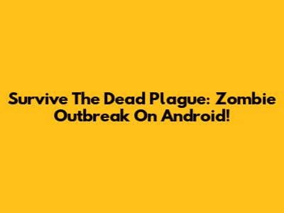 Survive The Dead Plague: Zombie Outbreak On Android!