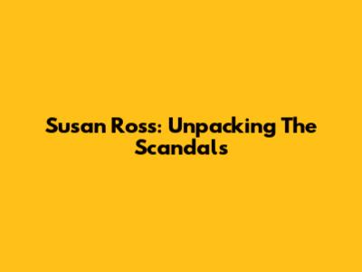 Susan Ross: Unpacking The Scandals