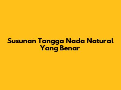 Susunan Tangga Nada Natural Yang Benar