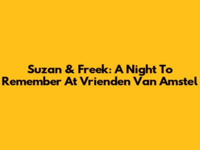 Suzan & Freek: A Night To Remember At Vrienden Van Amstel