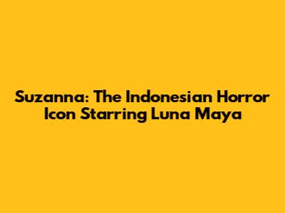Suzanna: The Indonesian Horror Icon Starring Luna Maya