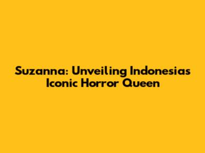Suzanna: Unveiling Indonesia's Iconic Horror Queen