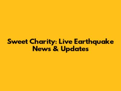 Sweet Charity: Live Earthquake News & Updates