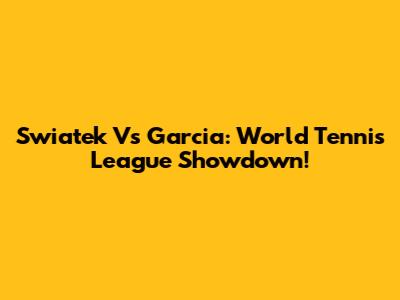 Swiatek Vs Garcia: World Tennis League Showdown!