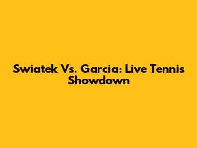 Swiatek Vs. Garcia: Live Tennis Showdown