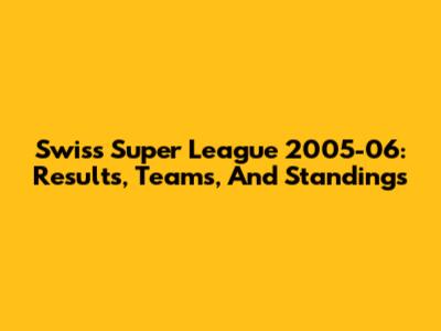 Swiss Super League 2005-06: Results, Teams, And Standings